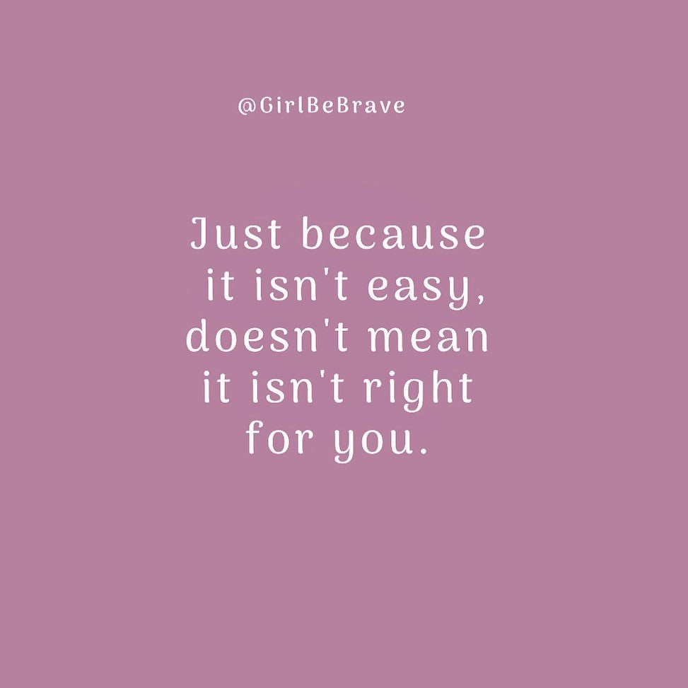 Just because it isn’t easy, doesn’t mean it’s wrong. - Girl Be Brave