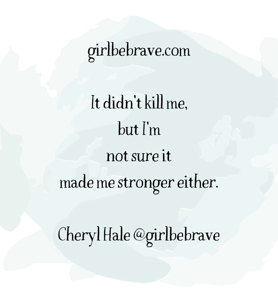 It Didn't Kill Me, but I'm Not Sure It Made Me Stronger, Not Yet - Girl Be Brave